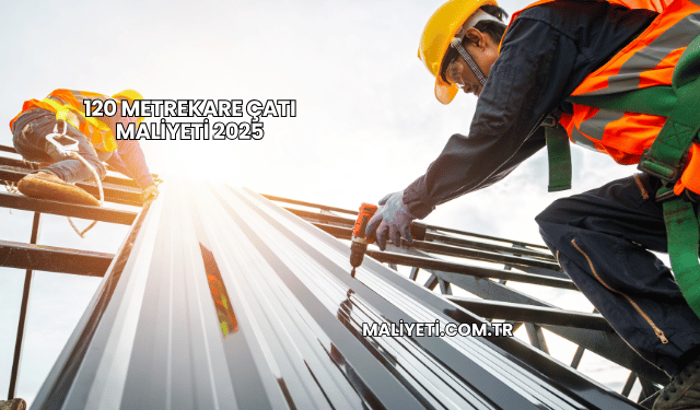 120 Metrekare Çatı Maliyeti 2025