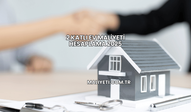 2 Katlı Ev Maliyeti Hesaplama 2025