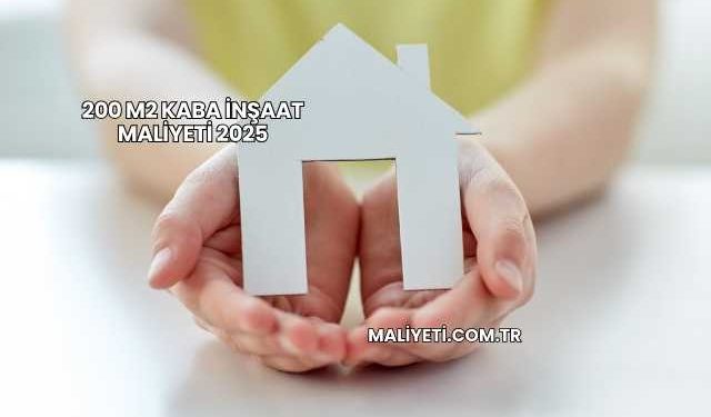 200 m2 Kaba İnşaat Maliyeti 2025