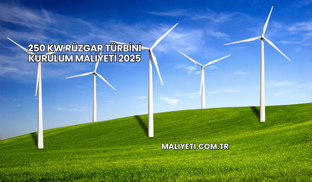 250 kw Rüzgar Türbini Kurulum Maliyeti 2025