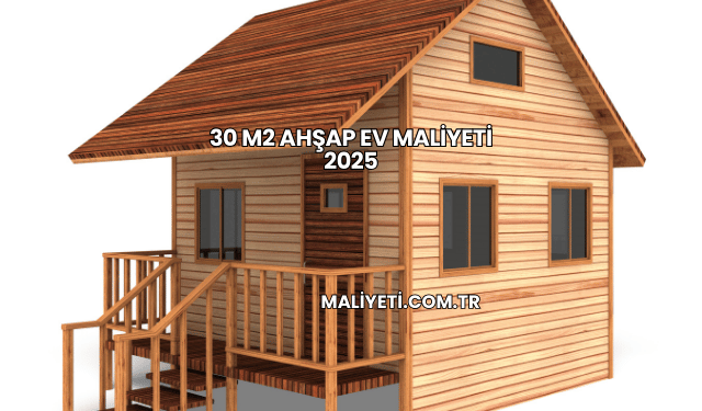 30 m2 Ahşap Ev Maliyeti 2025