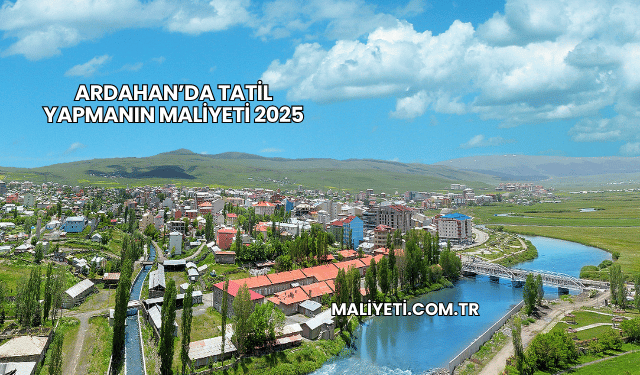 Ardahan’da Tatil Yapmanın Maliyeti 2025