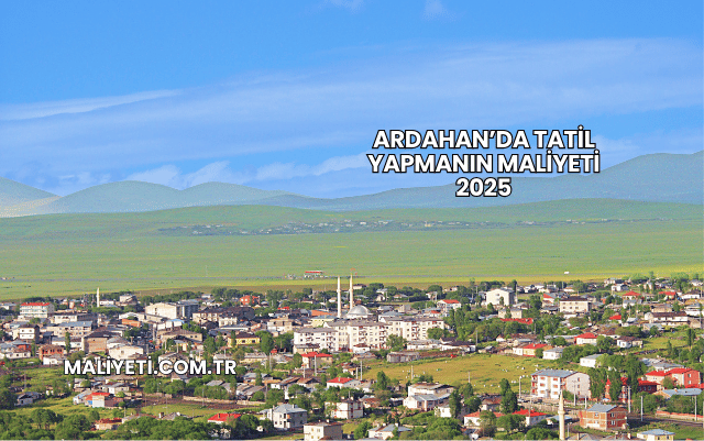 Ardahan’da Tatil Yapmanın Maliyeti 2025