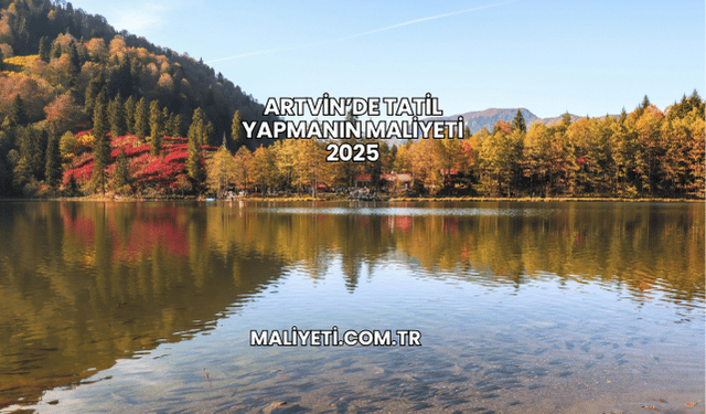 Artvin’de Tatil Yapmanın Maliyeti 2025