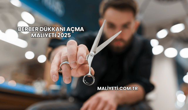 Berber Dükkanı Açma Maliyeti 2025
