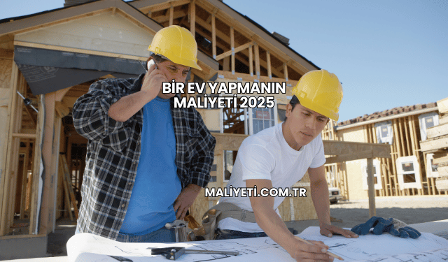 Bir Ev Yapmanın Maliyeti 2025