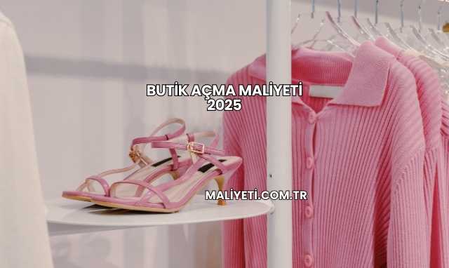 Butik Açma Maliyeti 2025