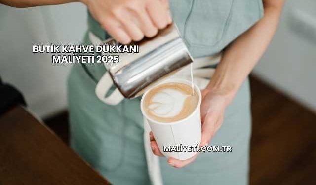 Butik Kahve Dükkanı Maliyeti 2025