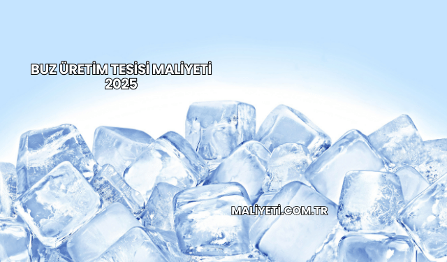 Buz üretim tesisi maliyeti 2025