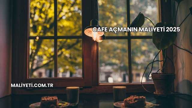 Cafe Açmanın Maliyeti 2025