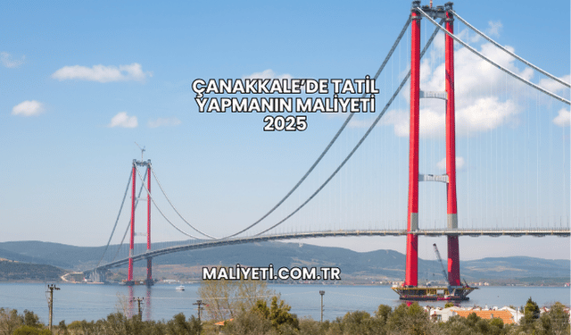 Çanakkale’de Tatil Yapmanın Maliyeti 2025