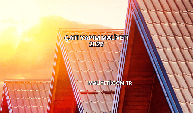 Çatı Yapım Maliyeti 2025