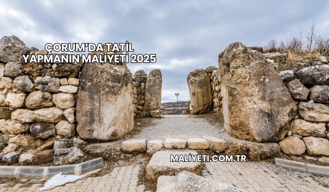 Çorum’da Tatil Yapmanın Maliyeti 2025