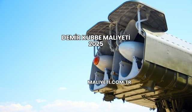 Demir Kubbe Maliyeti 2025