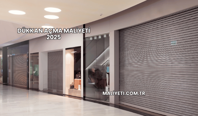 Dükkan Açma Maliyeti 2025