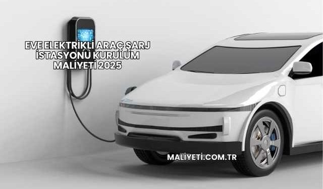 Eve Elektrikli Araç Şarj İstasyonu Kurulum Maliyeti 2025