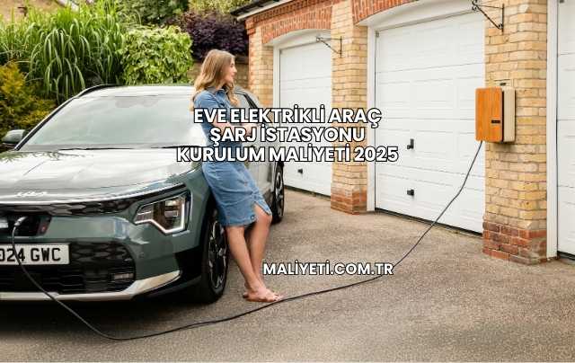 Eve Elektrikli Araç Şarj İstasyonu Kurulum Maliyeti 2025