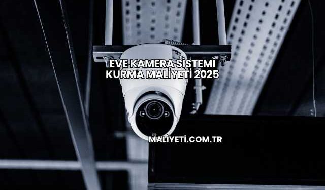 Eve Kamera Sistemi Kurma Maliyeti 2025