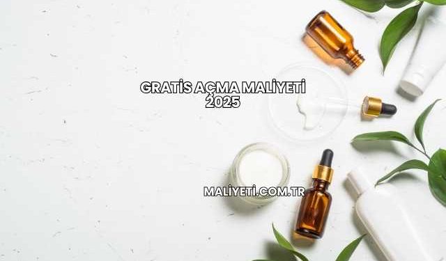 Gratis Açma Maliyeti 2025