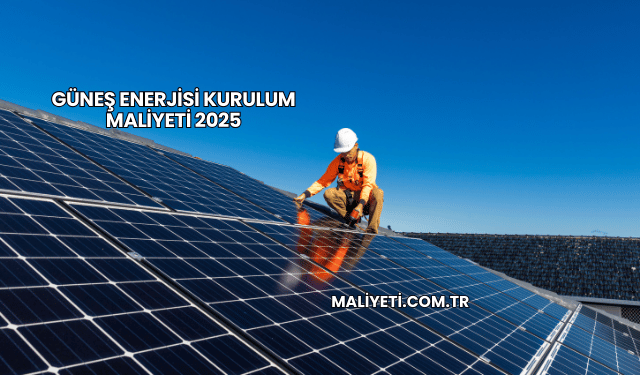 Güneş Enerjisi Kurulum Maliyeti 2025