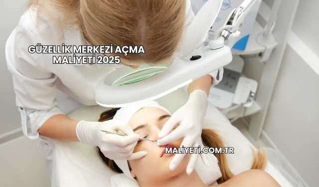 Güzellik Merkezi Açma Maliyeti 2025