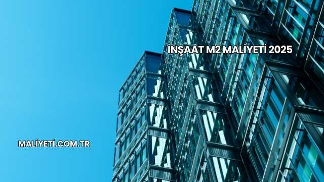 İnşaat M2 Maliyeti 2025