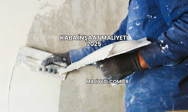 Kaba İnşaat Maliyeti 2025