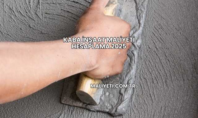 Kaba İnşaat Maliyeti Hesaplama 2025