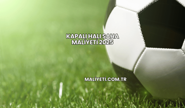 Kapalı Halı Saha Maliyeti 2025