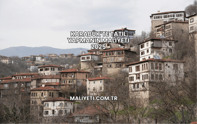 Karabük’te Tatil Yapmanın Maliyeti 2025