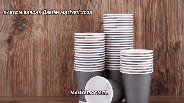 Karton Bardak Üretim Maliyeti 2025