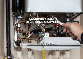 Kombinin Yerini Değiştirme Maliyeti 2025