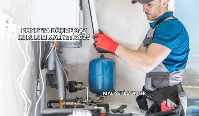 Konutta Dökme Gaz Kurulum Maliyeti 2025