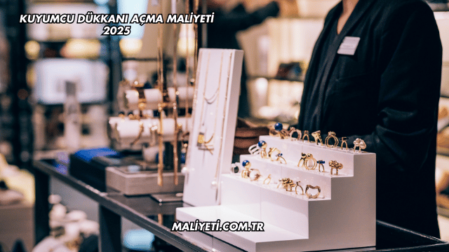 Kuyumcu Dükkanı Açma Maliyeti 2025