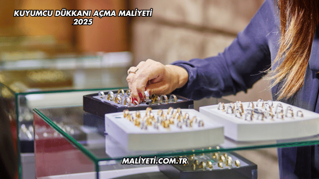 Kuyumcu Dükkanı Açma Maliyeti 2025