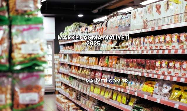 Market Açma Maliyeti 2025