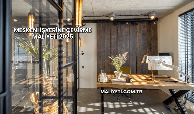 Meskeni İşyerine Çevirme Maliyeti 2025