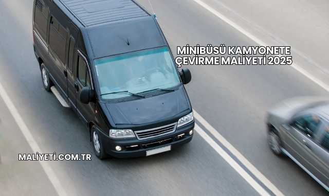 Minibüsü Kamyonete Çevirme Maliyeti 2025