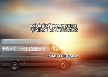 Minibüsü Kamyonete Çevirme Maliyeti 2025