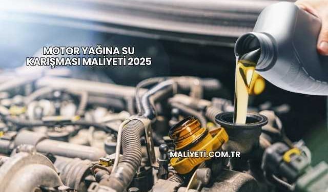 Motor Yağına Su Karışması Maliyeti 2025