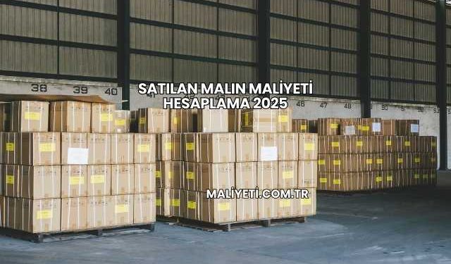 Satılan Malın Maliyeti Hesaplama 2025