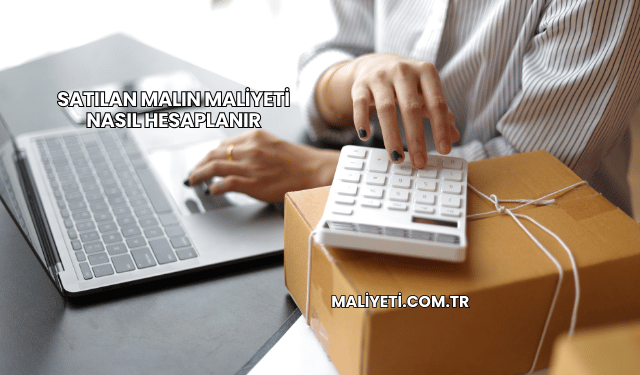 Satılan Malın Maliyeti Nasıl Hesaplanır