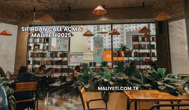 Sıfırdan Cafe Açma Maliyeti 2025