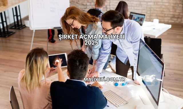 Şirket Açma Maliyeti 2025
