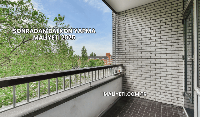 Sonradan Balkon Yapma Maliyeti 2025