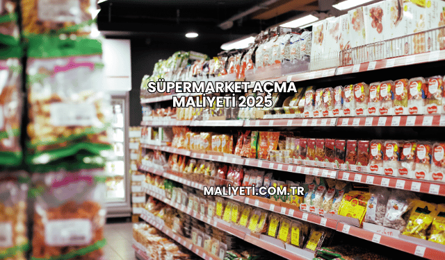 Süpermarket Açma Maliyeti 2025