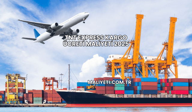 TNT Express kargo ücreti maliyeti 2025