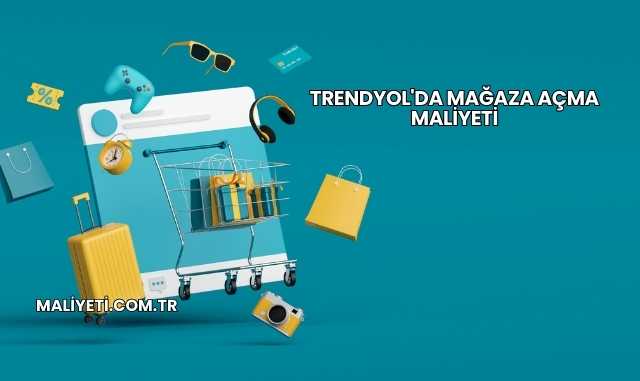 Trendyol'da Mağaza Açma Maliyeti