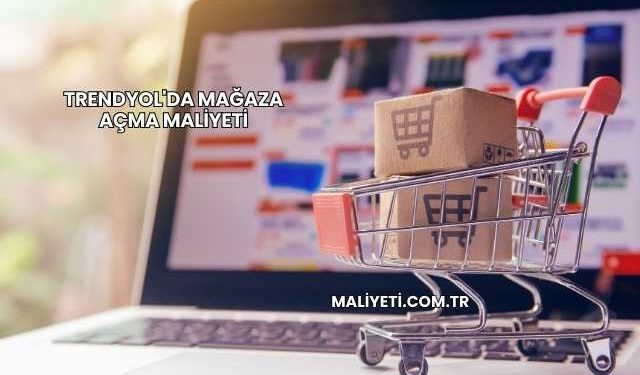 Trendyol'da Mağaza Açma Maliyeti