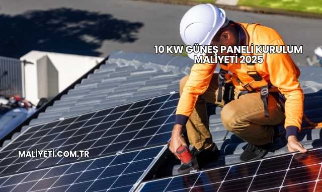 10 Kw Güneş Paneli Kurulum Maliyeti 2025